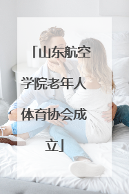 山东航空学院老年人体育协会成立